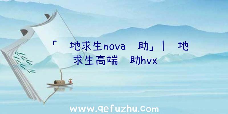 「绝地求生nova辅助」|绝地求生高端辅助hvx